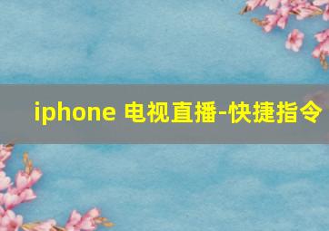 iphone 电视直播-快捷指令